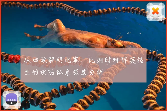 从回放解码比赛：比利时对阵英格兰的攻防体系深度分析