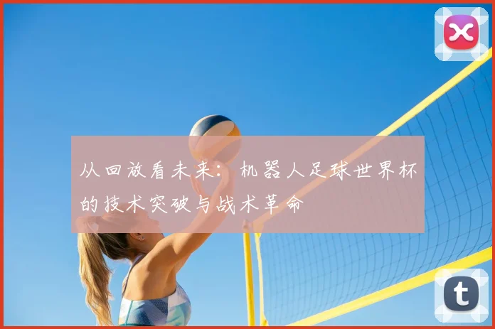 从回放看未来：机器人足球世界杯的技术突破与战术革命